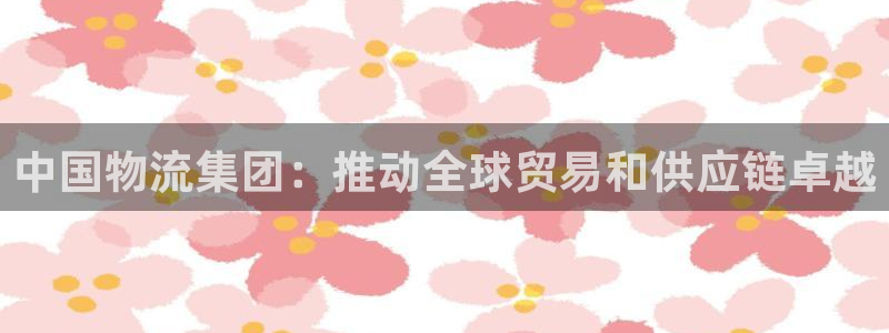 28圈app注册地址：中国物流集团：