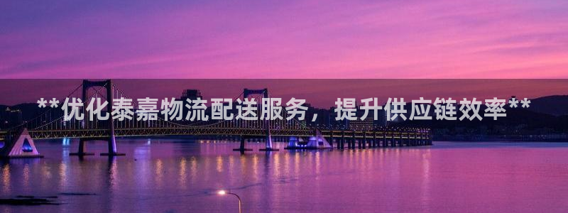28圈黑钱：**优化泰嘉物流配送服务