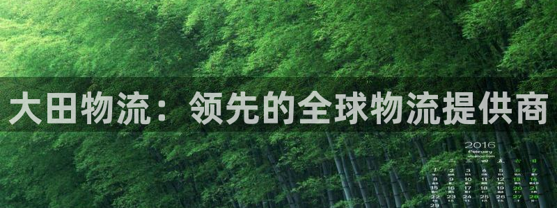 南宫28圈官网：大田物流：领先的全球