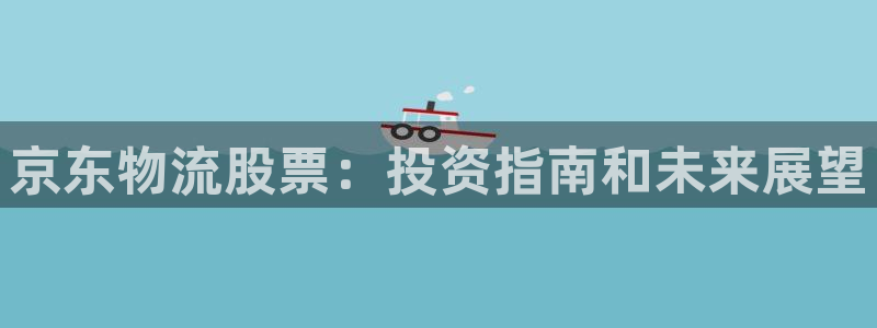 28圈登录流程：京东物流股票：投资指