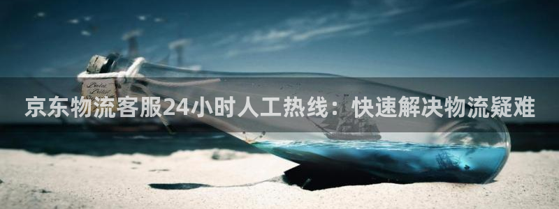 28圈充值：京东物流客服24小时人工
