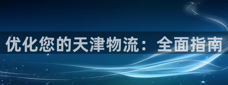28圈娱乐官网网页：优化您的天津物流
