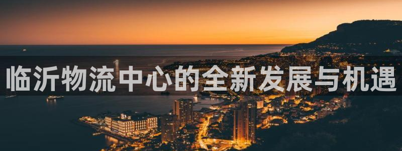 28圈注册入口与教程：临沂物流中心的