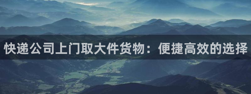 28圈娱乐官网网页：快递公司上门取大
